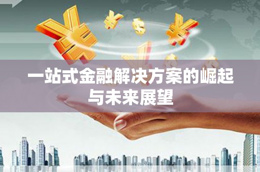 云溪一站式金融解决方案的崛起与未来展望