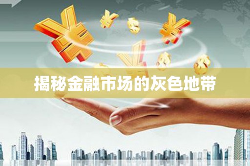 云溪揭秘金融市场的灰色地带