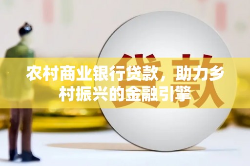 云溪农村商业银行贷款，助力乡村振兴的金融引擎