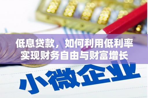 云溪低息贷款，如何利用低利率实现财务自由与财富增长