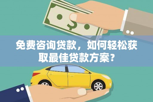 云溪免费咨询贷款，如何轻松获取最佳贷款方案？
