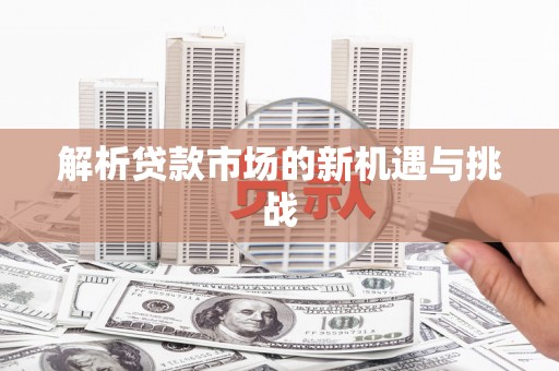 云溪解析贷款市场的新机遇与挑战