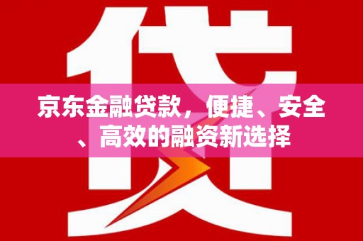云溪京东金融贷款，便捷、安全、高效的融资新选择