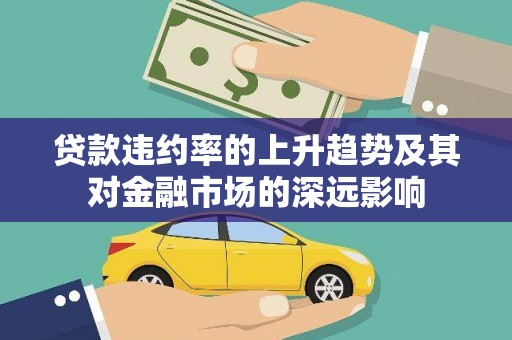 云溪贷款违约率的上升趋势及其对金融市场的深远影响