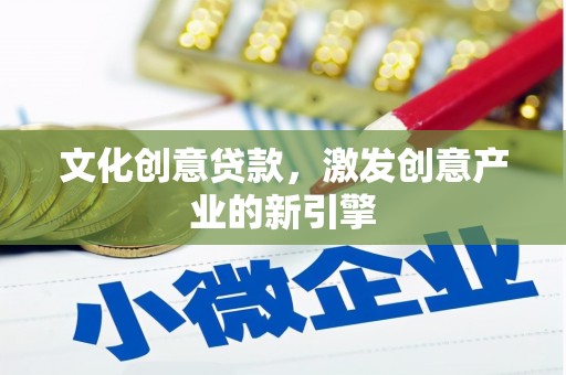 云溪文化创意贷款，激发创意产业的新引擎